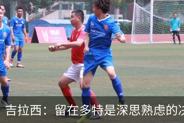 吉拉西：留在多特是深思熟虑的决定，在这里我还有更宏大的目标