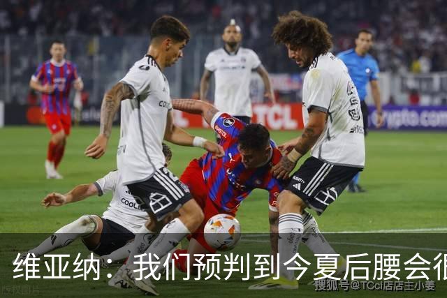 维亚纳：我们预判到今夏后腰会很抢手，关注布阿迪已有一年